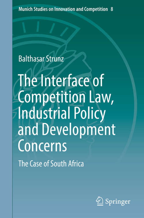 Book cover of The Interface of Competition Law, Industrial Policy and Development Concerns: The Case of South Africa (1st ed. 2018) (Munich Studies on Innovation and Competition #8)