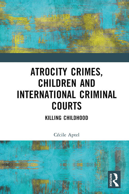 Book cover of Atrocity Crimes, Children and International Criminal Courts: Killing Childhood