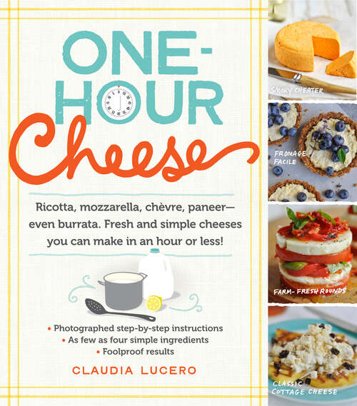 Book cover of One-Hour Cheese: Ricotta, Mozzarella, Chèvre, Paneer--Even Burrata. Fresh and Simple Cheeses You Can Make in an Hour or Less!