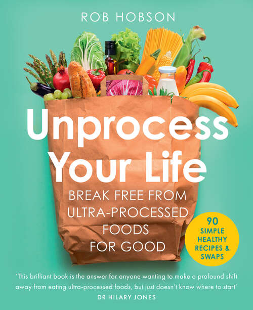 Book cover of Unprocess Your Life: Break Free From Ultra-processed Foods For Good (ePub edition)
