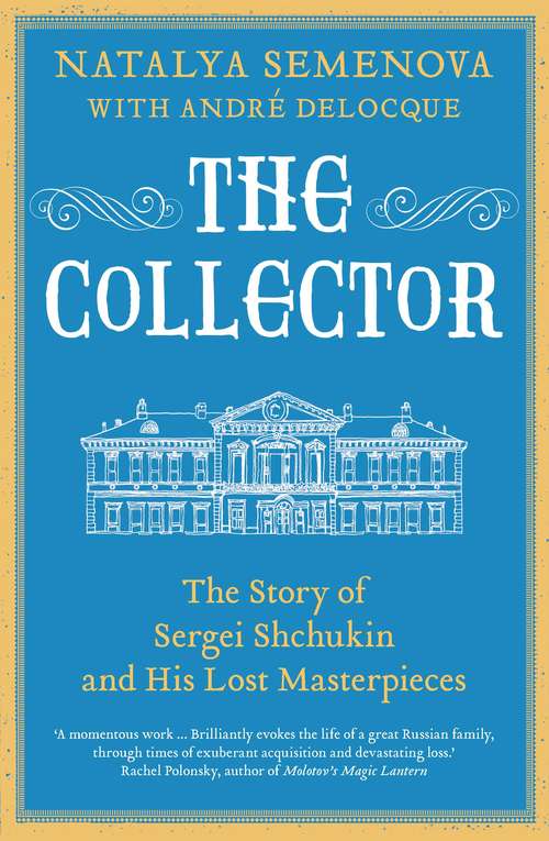 Book cover of The Collector: The Story of Sergei Shchukin and His Lost Masterpieces
