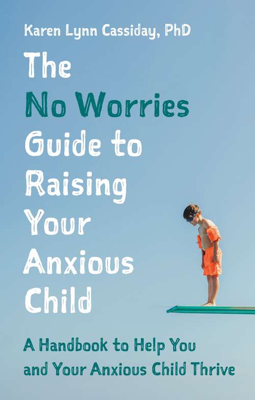 Book cover of The No Worries Guide to Raising Your Anxious Child: A Handbook to Help You and Your Anxious Child Thrive