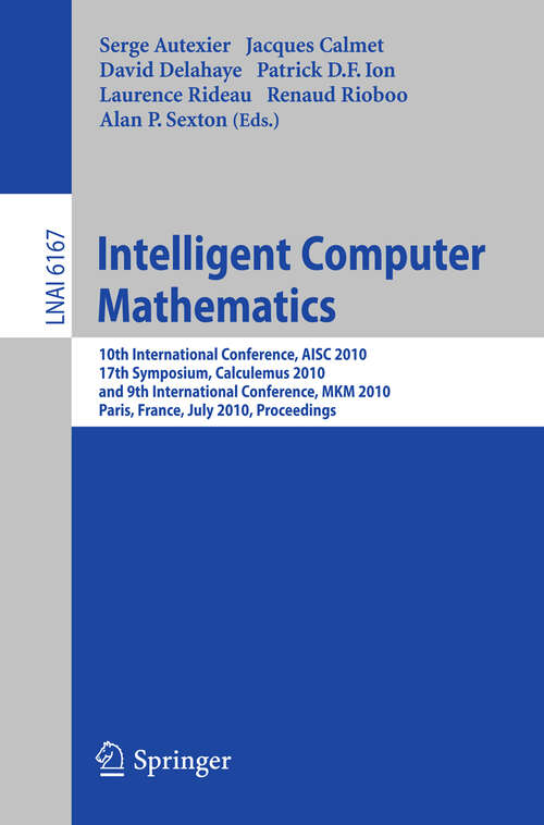 Book cover of Intelligent Computer Mathematics: 10th International Conference, AISC 2010, 17th Symposium, Calculemus 2010, and 9th International Conference, MKM 2010, Paris, France, July 5-10, 2010. Proceedings (2010) (Lecture Notes in Computer Science #6167)