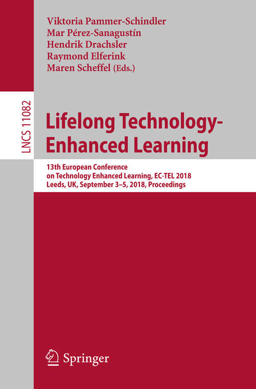 Book cover of Lifelong Technology-Enhanced Learning: 13th European Conference on Technology Enhanced Learning, EC-TEL 2018, Leeds, UK, September 3-5, 2018, Proceedings (1st ed. 2018) (Lecture Notes in Computer Science #11082)