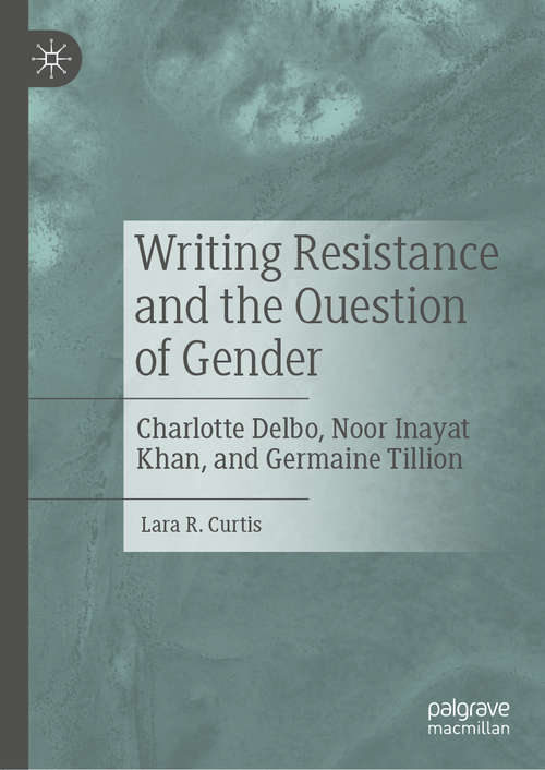 Book cover of Writing Resistance and the Question of Gender: Charlotte Delbo, Noor Inayat Khan, and Germaine Tillion (1st ed. 2019)