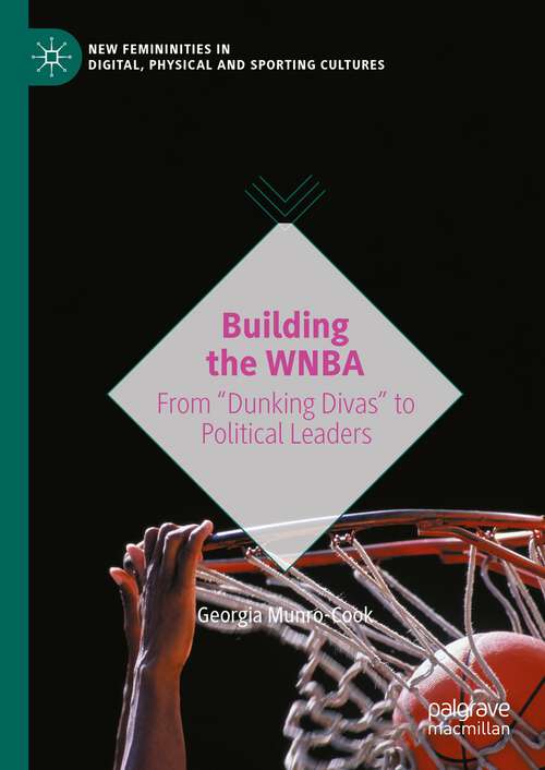 Book cover of Building the WNBA: From Dunking Divas To Political Leaders (New Femininities In Digital, Physical And Sporting Cultures Ser.)