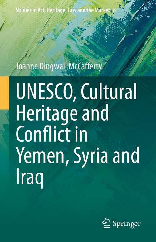 Book cover of UNESCO, Cultural Heritage and Conflict in Yemen, Syria and Iraq (1st ed. 2023) (Studies in Art, Heritage, Law and the Market #8)