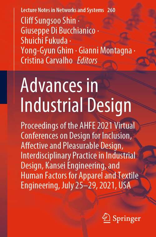 Book cover of Advances in Industrial Design: Proceedings of the AHFE 2021 Virtual Conferences on Design for Inclusion, Affective and Pleasurable Design, Interdisciplinary Practice in Industrial Design, Kansei Engineering, and Human Factors for Apparel and Textile Engineering, July 25-29, 2021, USA (1st ed. 2021) (Lecture Notes in Networks and Systems #260)