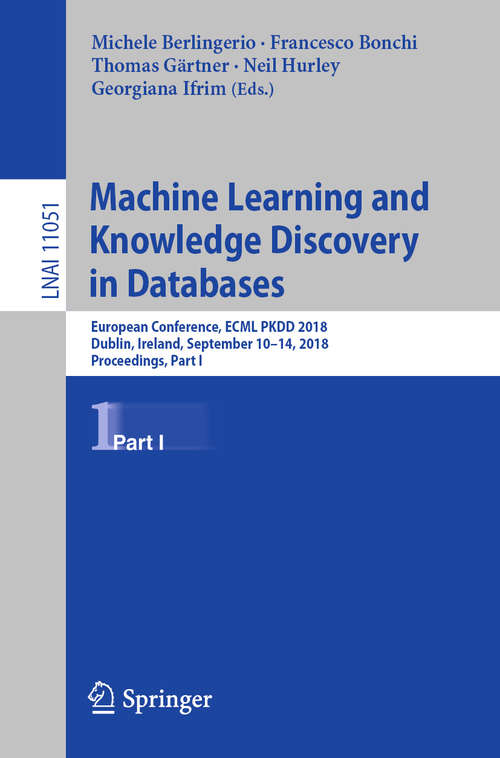 Book cover of Machine Learning and Knowledge Discovery in Databases: European Conference, ECML PKDD 2018, Dublin, Ireland, September 10–14, 2018, Proceedings, Part I (1st ed. 2019) (Lecture Notes in Computer Science #11051)