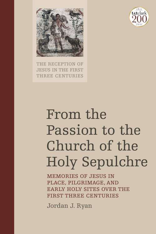 Book cover of From the Passion to the Church of the Holy Sepulchre: Memories of Jesus in Place, Pilgrimage, and Early Holy Sites Over the First Three Centuries (The Reception of Jesus in the First Three Centuries #7)