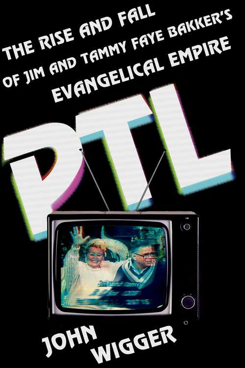 Book cover of PTL: The Rise and Fall of Jim and Tammy Faye Bakker's Evangelical Empire