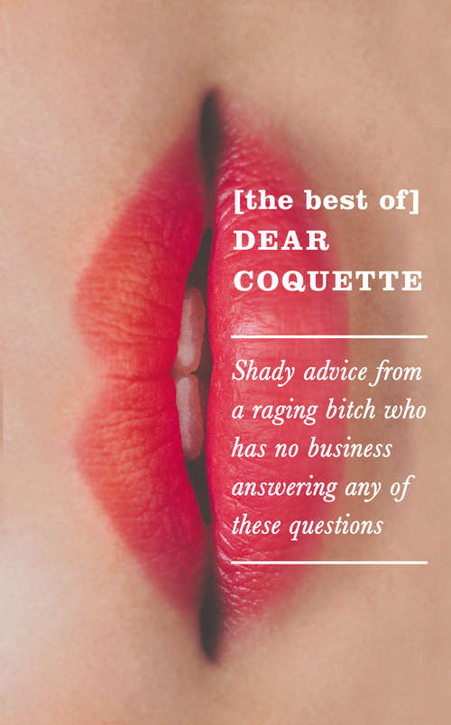 Book cover of The Best of Dear Coquette: Shady Advice From A Raging Bitch Who Has No Business Answering Any Of These Questions