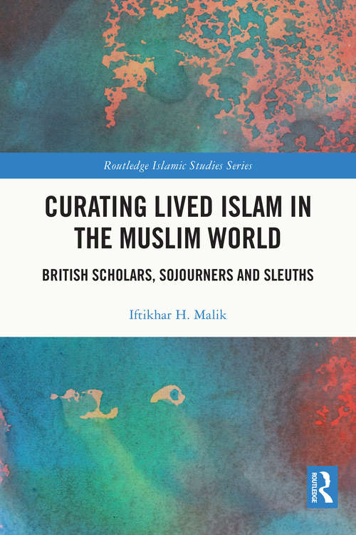 Book cover of Curating Lived Islam in the Muslim World: British Scholars, Sojourners and Sleuths (Routledge Islamic Studies Series)