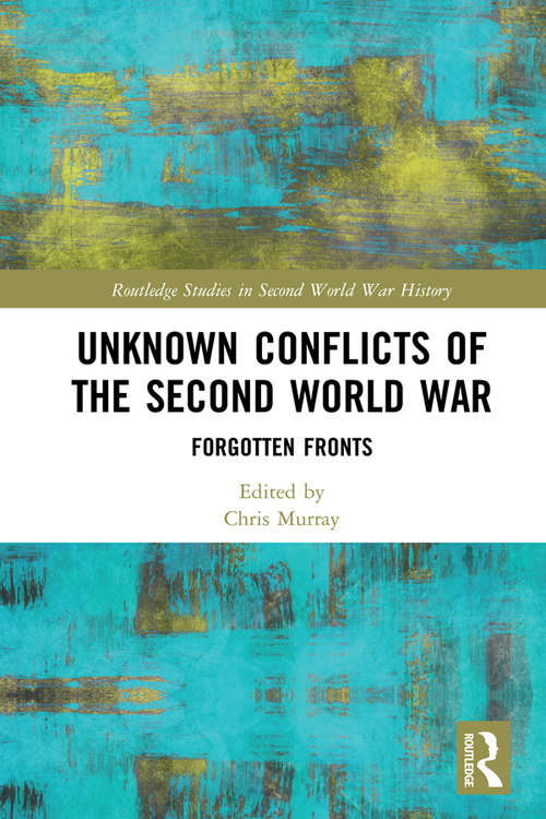 Book cover of Unknown Conflicts of the Second World War: Forgotten Fronts (Routledge Studies in Second World War History)