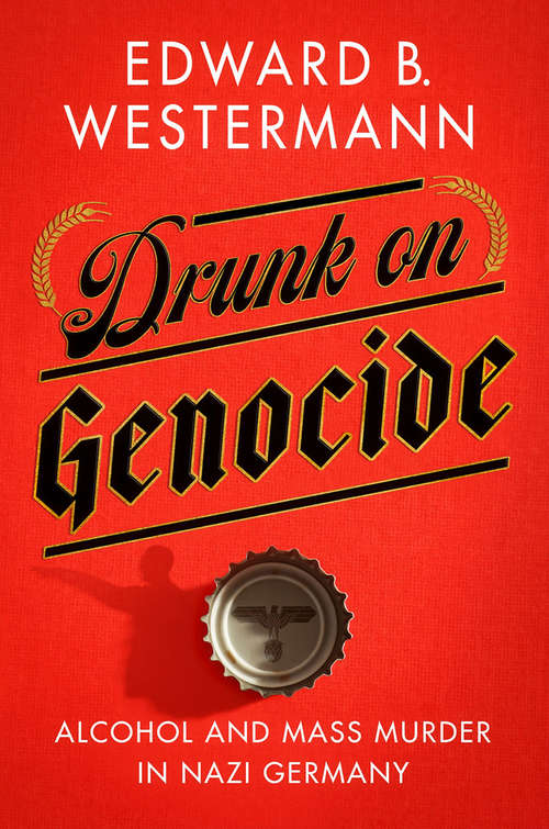 Book cover of Drunk on Genocide: Alcohol and Mass Murder in Nazi Germany (Battlegrounds: Cornell Studies in Military History)