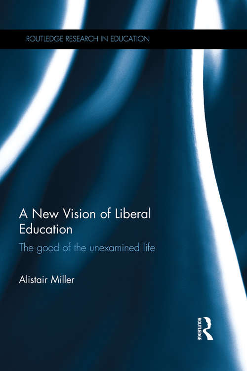 Book cover of A New Vision of Liberal Education: The good of the unexamined life (Routledge Research in Education)