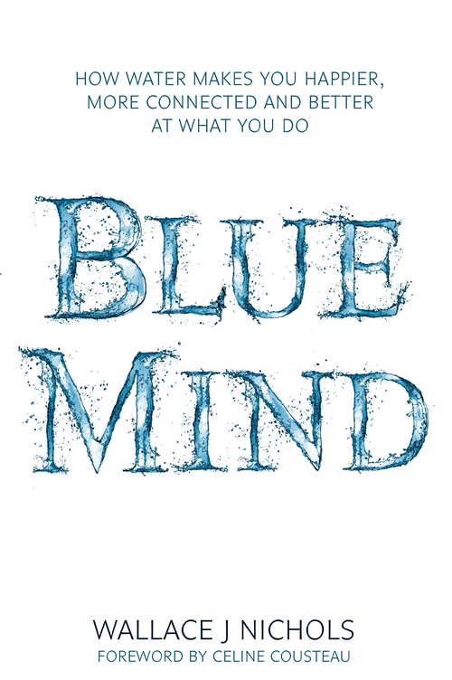 Book cover of Blue Mind: How Water Makes You Happier, More Connected and Better at What You Do