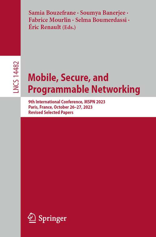 Book cover of Mobile, Secure, and Programmable Networking: 9th International Conference, MSPN 2023, Paris, France, October 26–27, 2023, Revised Selected Papers (1st ed. 2024) (Lecture Notes in Computer Science #14482)
