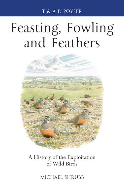 Book cover of Feasting, Fowling and Feathers: A History of the Exploitation of Wild Birds (Poyser Monographs)