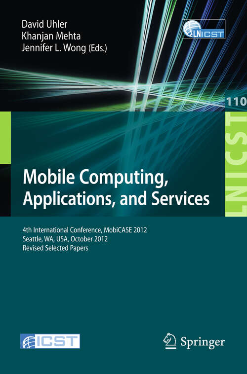 Book cover of Mobile Computing, Applications, and Services: Fourth International Conference, MobiCASE 2012, Seattle, WA, USA, October 2012. Revised Selected Papers (2013) (Lecture Notes of the Institute for Computer Sciences, Social Informatics and Telecommunications Engineering #110)