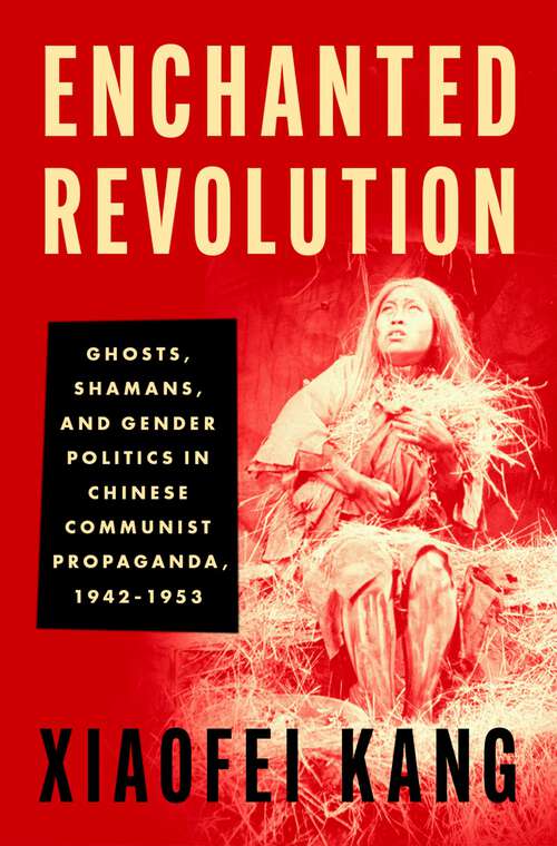 Book cover of Enchanted Revolution: Ghosts, Shamans, and Gender Politics in Chinese Communist Propaganda, 1942-1953