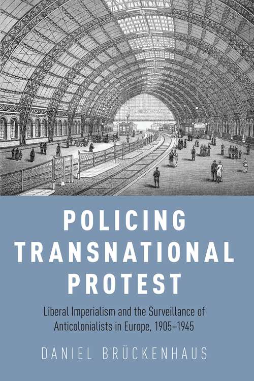Book cover of Policing Transnational Protest: Liberal Imperialism and the Surveillance of Anticolonialists in Europe, 1905-1945