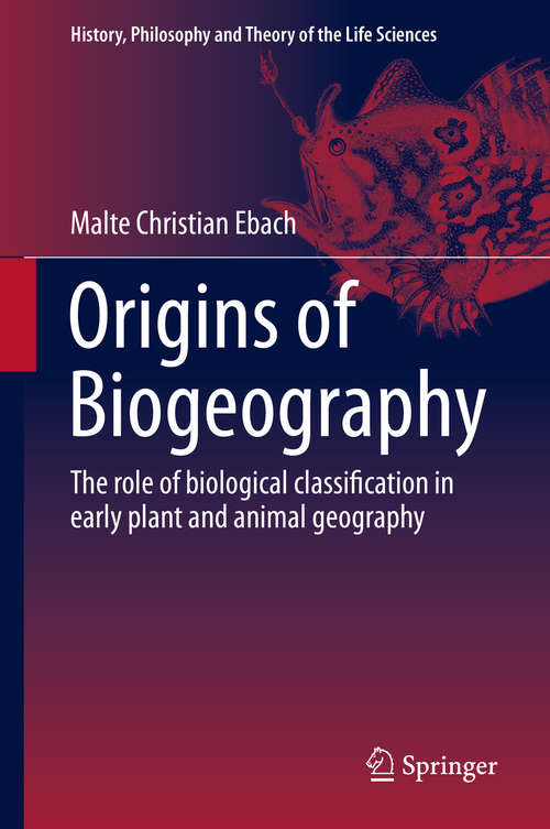 Book cover of Origins of Biogeography: The role of biological classification in early plant and animal geography (2015) (History, Philosophy and Theory of the Life Sciences #13)