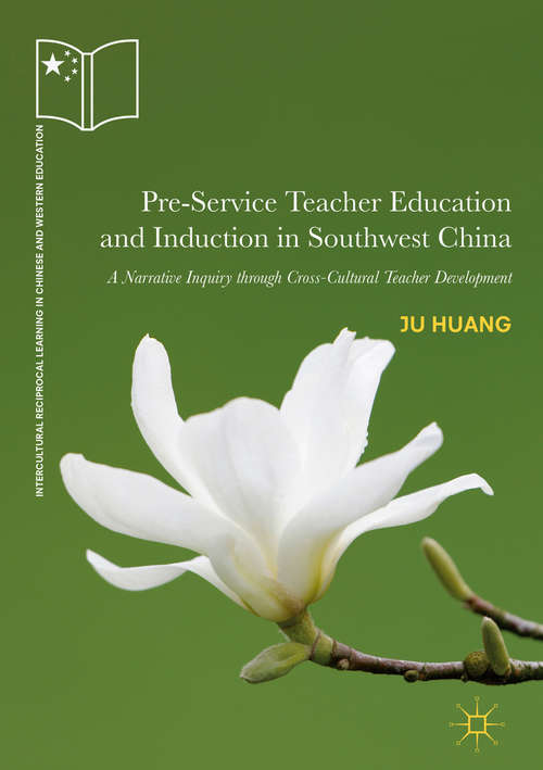 Book cover of Pre-Service Teacher Education and Induction in Southwest China: A Narrative Inquiry through Cross-Cultural Teacher Development (Intercultural Reciprocal Learning in Chinese and Western Education)