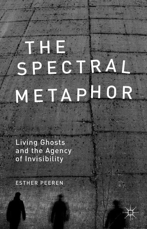 Book cover of The Spectral Metaphor: Living Ghosts and the Agency of Invisibility (2014)
