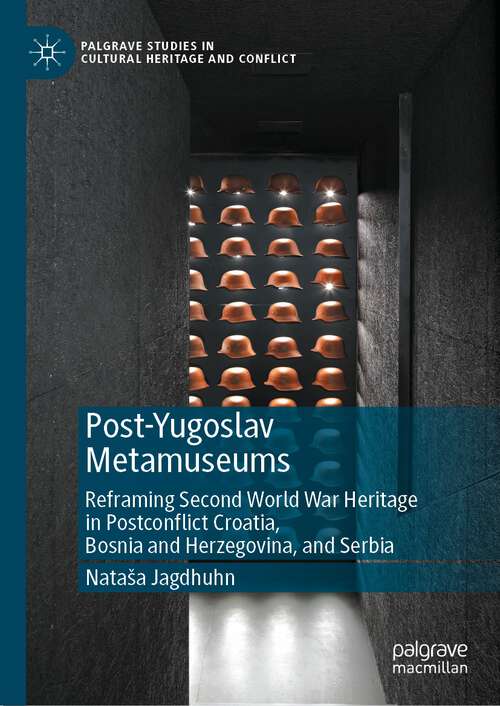 Book cover of Post-Yugoslav Metamuseums: Reframing Second World War Heritage in Postconflict Croatia, Bosnia and Herzegovina, and Serbia (1st ed. 2022) (Palgrave Studies in Cultural Heritage and Conflict)