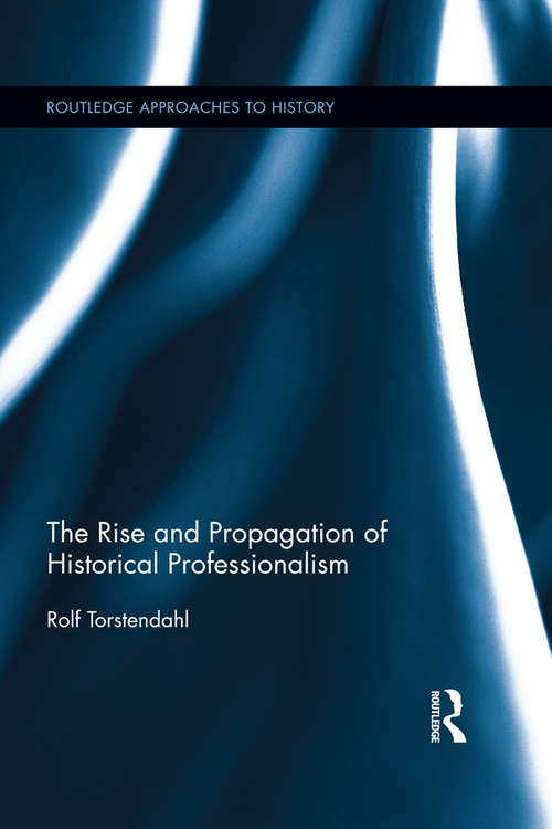 Book cover of The Rise and Propagation of Historical Professionalism (Routledge Approaches to History)