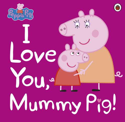 Book cover of Peppa Pig: I Love You, Mummy Pig (Peppa Pig)