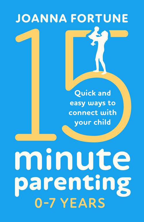 Book cover of 15-Minute Parenting 0–7 Years: Quick and easy ways to connect with your child (The Language of Play #1)