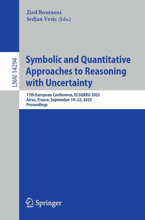 Book cover of Symbolic and Quantitative Approaches to Reasoning with Uncertainty: 17th European Conference, ECSQARU 2023, Arras, France, September 19–22, 2023, Proceedings (1st ed. 2024) (Lecture Notes in Computer Science #14294)