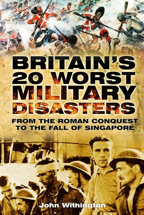 Book cover of Britain's 20 Worst Military Disasters: From the Roman Conquest to the Fall of Singapore (History Press Ser.)