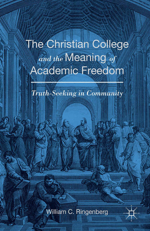 Book cover of The Christian College and the Meaning of Academic Freedom: Truth-Seeking in Community (1st ed. 2016)