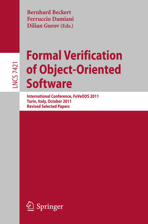 Book cover of Formal Verification of Object-Oriented Software: International Conference, FoVeOO 2011, Turin, Italy, October 5-7, 2011, Revised Selected Papers (2012) (Lecture Notes in Computer Science #7421)