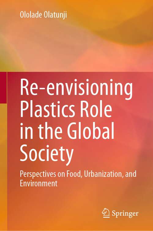 Book cover of Re-envisioning Plastics Role in the Global Society: Perspectives on Food, Urbanization, and Environment (1st ed. 2024)