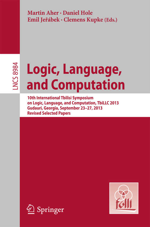 Book cover of Logic, Language, and Computation: 10th International Tbilisi Symposium on Logic, Language, and Computation, TbiLLC 2013, Gudauri, Georgia, September 23-27, 2013. Revised Selected Papers (2015) (Lecture Notes in Computer Science #8984)