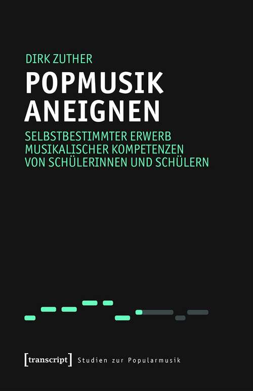 Book cover of Popmusik aneignen: Selbstbestimmter Erwerb musikalischer Kompetenzen von Schülerinnen und Schülern (Studien zur Popularmusik)