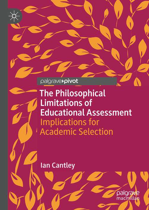 Book cover of The Philosophical Limitations of Educational Assessment: Implications for Academic Selection (1st ed. 2024)