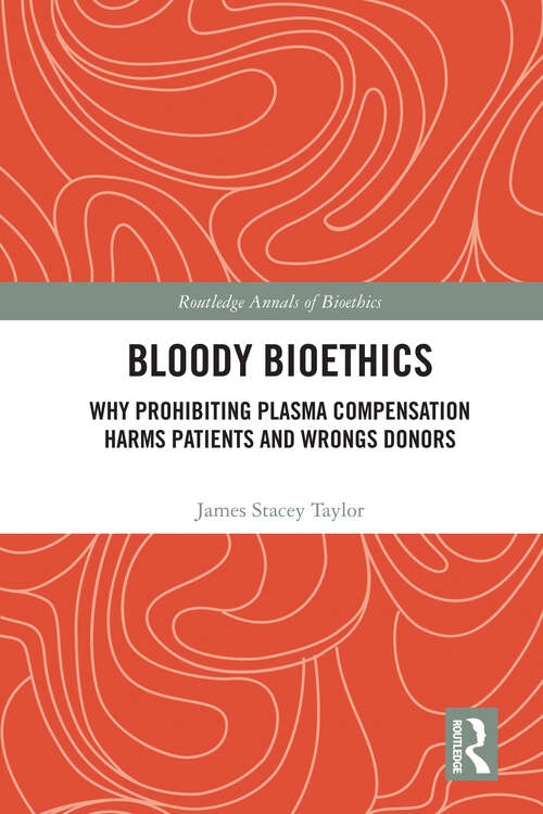 Book cover of Bloody Bioethics: Why Prohibiting Plasma Compensation Harms Patients and Wrongs Donors (Routledge Annals of Bioethics)