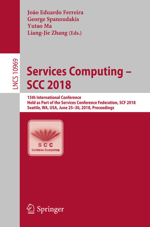Book cover of Services Computing – SCC 2018: 15th International Conference, Held as Part of the Services Conference Federation, SCF 2018, Seattle, WA, USA, June 25-30, 2018, Proceedings (Lecture Notes in Computer Science #10969)