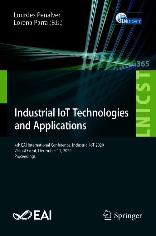 Book cover of Industrial IoT Technologies and Applications: 4th EAI International Conference, Industrial IoT 2020, Virtual Event, December 11, 2020, Proceedings (1st ed. 2021) (Lecture Notes of the Institute for Computer Sciences, Social Informatics and Telecommunications Engineering #365)