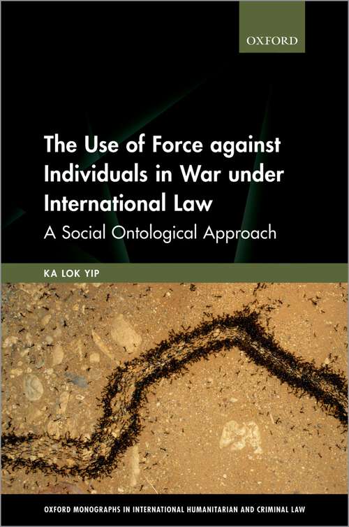 Book cover of The Use of Force against Individuals in War under International Law: A Social Ontological Approach (Oxford Monographs in International Humanitarian & Criminal Law)