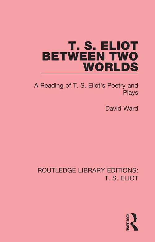 Book cover of T. S. Eliot Between Two Worlds: A Reading of T. S. Eliot's Poetry and Plays (Routledge Library Editions: T. S. Eliot #10)