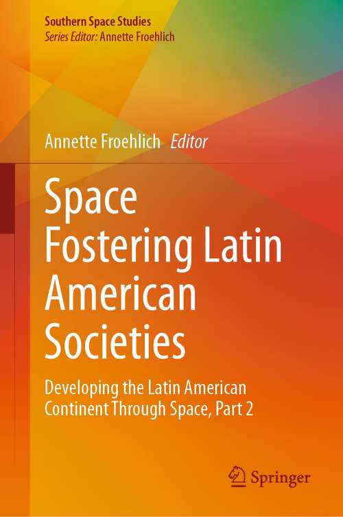 Book cover of Space Fostering Latin American Societies: Developing the Latin American Continent Through Space, Part 2 (1st ed. 2021) (Southern Space Studies)