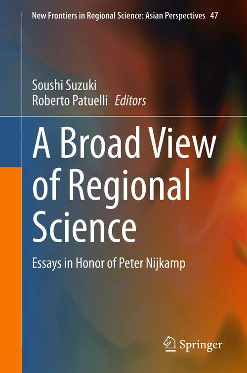 Book cover of A Broad View of Regional Science: Essays in Honor of Peter Nijkamp (1st ed. 2021) (New Frontiers in Regional Science: Asian Perspectives #47)