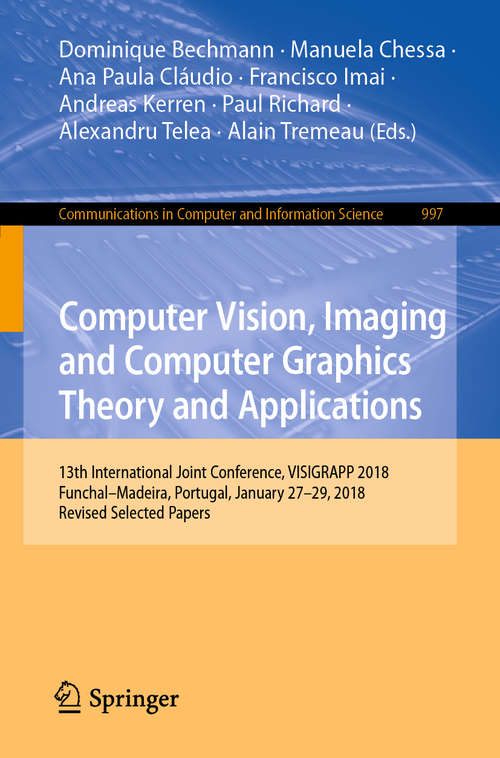 Book cover of Computer Vision, Imaging and Computer Graphics Theory and Applications: 13th International Joint Conference, VISIGRAPP 2018 Funchal–Madeira, Portugal, January 27–29, 2018, Revised Selected Papers (1st ed. 2019) (Communications in Computer and Information Science #997)