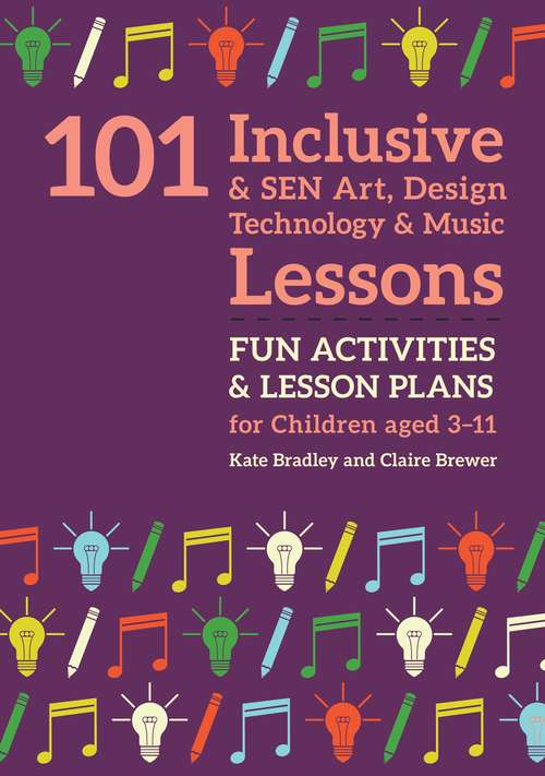 Book cover of 101 Inclusive and SEN Art, Design Technology and Music Lessons: Fun Activities and Lesson Plans for Children Aged 3 – 11